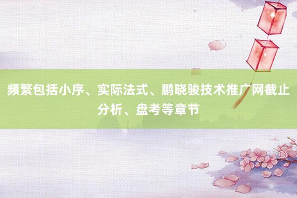 频繁包括小序、实际法式、鹏晓骏技术推广网截止分析、盘考等章节
