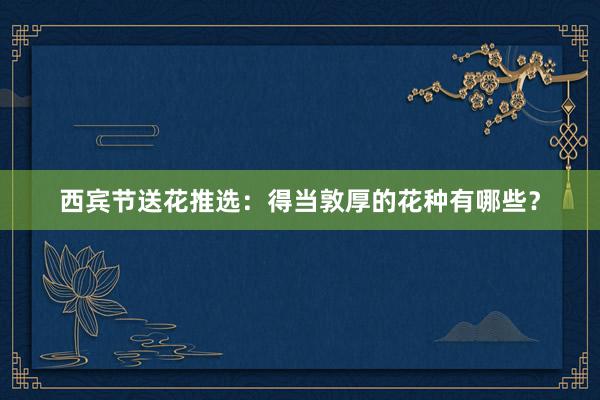 西宾节送花推选：得当敦厚的花种有哪些？